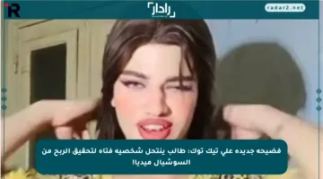 فضيحة جديدة على تيك توك: طالب ينتحل شخصية فتاة لتحقيق الربح من السوشيال ميديا!